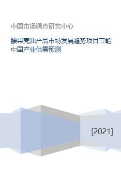 腰果壳油产品市场发展趋势项目节能中国产业供需预测